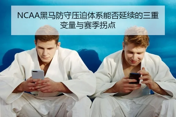 NCAA黑马防守压迫体系能否延续的三重变量与赛季拐点